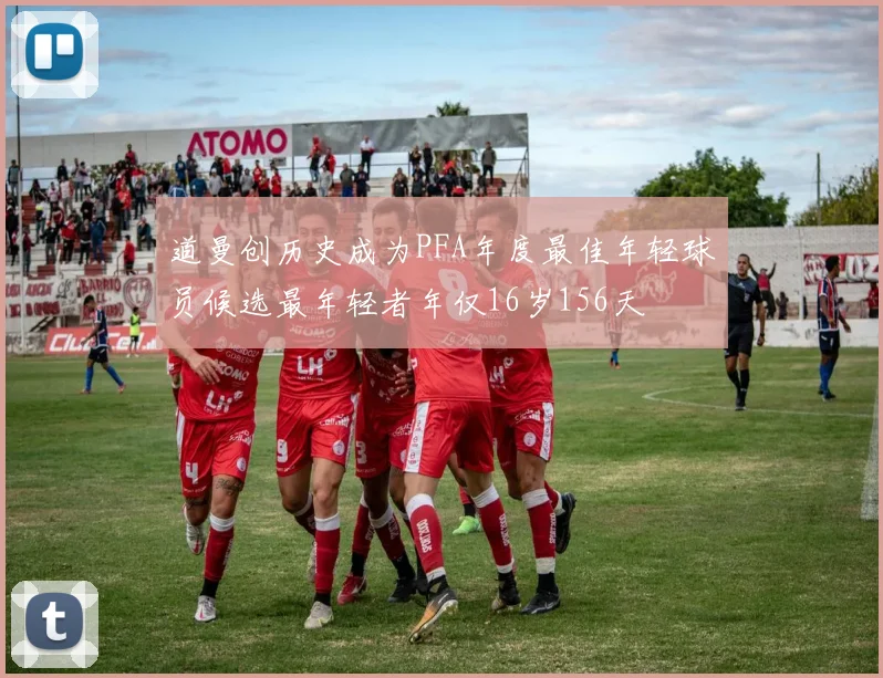 道曼创历史成为PFA年度最佳年轻球员候选最年轻者年仅16岁156天