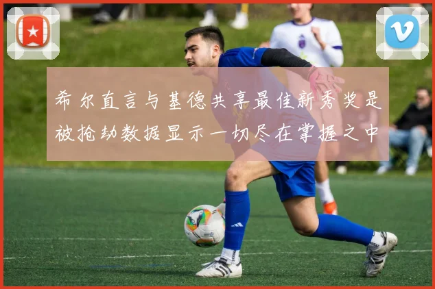希尔直言与基德共享最佳新秀奖是被抢劫数据显示一切尽在掌握之中