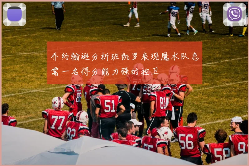 乔约翰逊分析班凯罗表现魔术队急需一名得分能力强的控卫