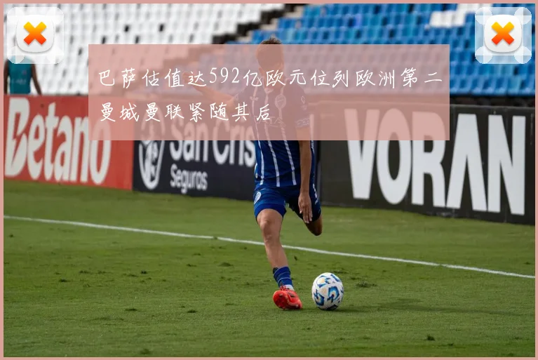 巴萨估值达592亿欧元位列欧洲第二曼城曼联紧随其后