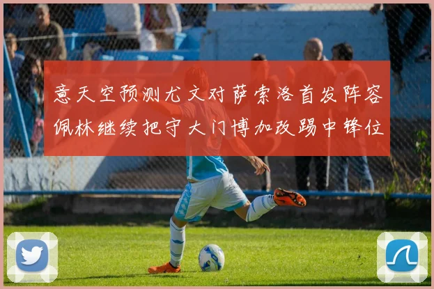 意天空预测尤文对萨索洛首发阵容佩林继续把守大门博加改踢中锋位置